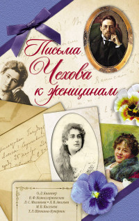 Антон Павлович Чехов — Письма Чехова к женщинам