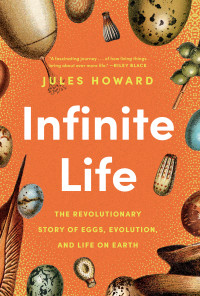 Jules Howard — Infinite Life: The Revolutionary Story of Eggs, Evolution, and Life on Earth