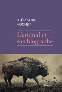 Stéphanie Hochet [Hochet, Stéphanie] — L'animal et son biographe
