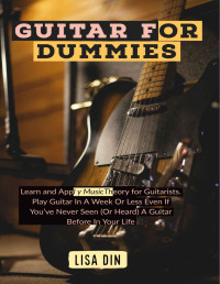 Lisa Din — Guitar for dummies: Learn and Apply Music Theory for Guitarists. Play Guitar In A Week Or Less Even If You've Never Seen (Or Heard) A Guitar Before In Your Life