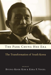 Byung-Kook Kim & Ezra F. Vogel (Editors) — Park Chung Hee Era: The Transformation of South Korea