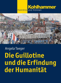 Angela Taeger — Die Guillotine und die Erfindung der Humanität