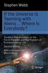 Stephen Webb — If the Universe Is Teeming with Aliens… WHERE IS EVERYBODY? Seventy-Five Solutions to the Fermi Paradox and the Problem of Extraterrestrial Life