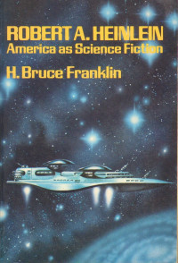 H. Bruce Franklin — Robert A. Heinlein: America As Science Fiction