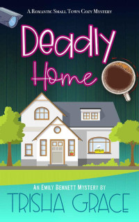 Trisha Grace — Deadly Home: A Romantic Small Town Cozy Mystery (Finding Home Book 1)