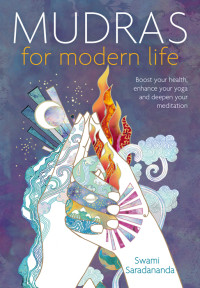 Swami Saradananda — Mudras for Modern Life : Boost Your Health, Re-Energize Your Life, Enhance Your Yoga and Deepen Your Meditation