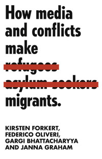 Kirsten Forkert;Federico Oliveri;Gargi Bhattacharyya;Janna Graham; & Federico Oliveri & Gargi Bhattacharyya & Janna Graham — How Media and Conflicts Make Migrants