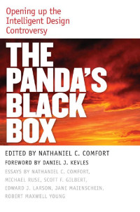 edited by Nathaniel C. Comfort foreword by Daniel J. Kevles Essays by Nathaniel C. Comfort, Michael Ruse, Scott F. Gilbert, Edward J. Larson, Jane Maienschein, Robert Maxwell Young — The Panda's Black Box: Opening up the Intelligent Design Controversy