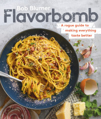 Bob Blumer [Blumer, Bob] — Flavorbomb: A Rogue Guide to Making Everything Taste Better