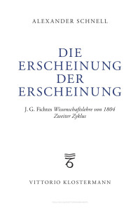 Alexander Schnell — Die Erscheinung der Erscheinung. J.G. Fichtes Wissenschaftslehre von 1804 – Zweiter Zyklus