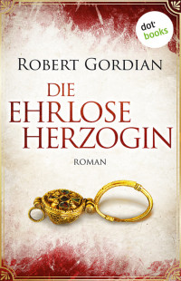 Robert Gordian — Die ehrlose Herzogin. Roman