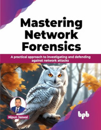 Nipun Jaswal — Mastering Network Forensics: A practical approach to investigating and defending against network attacks