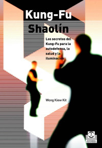 Wong Kiew Kit — Kung-Fu Shaolin Los Secretos Del Kung-Fu Para La Autodefensa, La Salud Y La Iluminacion (Wong Kiew Kit)