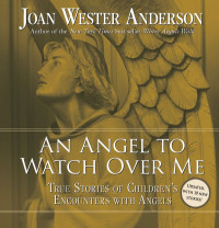 Joan Wester Anderson [Anderson, Joan Wester] — An Angel to Watch Over Me True Stories of Children's Encounters with Angels