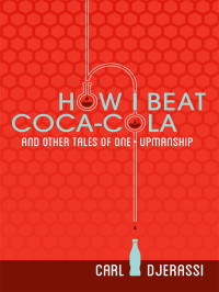 Carl Djerassi — How I Beat Coca-Cola and Other Tales of One-Upmanship