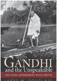 James W. Douglass — Gandhi and the Unspeakable: His Final Experiment with Truth