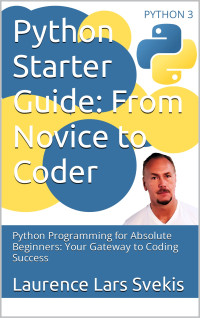 Svekis, Sebastian & Svekis, Laurence — Python Starter Guide: From Novice to Coder: Python Programming for Absolute Beginners: Your Gateway to Coding Success