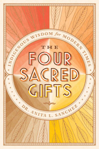 Anita Sanchez — The Four Sacred Gifts: Indigenous Wisdom for Modern Times