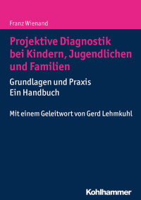 Franz Wienand — Projektive Diagnostik bei Kindern, Jugendlichen und Familien: Grundlagen und Praxis Ein Handbuch