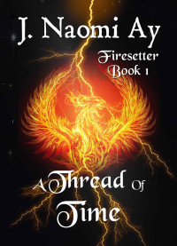J. Naomi Ay [Ay, J. Naomi] — A Thread of Time: Firesetter