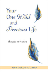 Mark-David Janus, CSP, PhD; — Your One Wild and Precious Life: Thoughts on Vocation