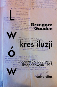 Grzegorz Gauden; — Lww - kres iluzji. Opowie o pogromie listopadowym 1918