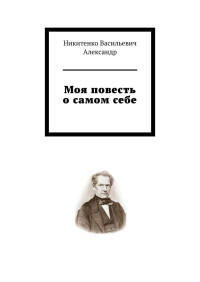 Александр Васильевич Никитенко — МОЯ ПОВЕСТЬ О САМОМ СЕБЕ