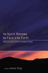 Amos Yong; — The Spirit Renews the Face of the Earth