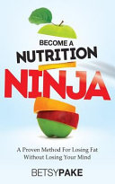 Betsy Pake [Pake, Betsy] — Become a Nutrition Ninja: A Proven Method to Losing Fat Without Losing Your Mind
