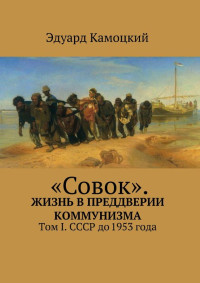 Эдуард Камоцкий — «Совок». Жизнь в преддверии коммунизма. Том I. СССР до 1953 года