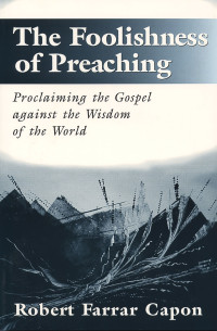 Robert Farrar Capon; — The Foolishness of Preaching