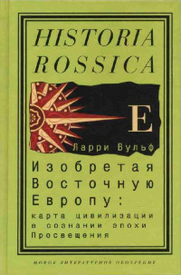 Ларри Вульф — Изобретая Восточную Европу: Карта цивилизации в сознании эпохи Просвещения