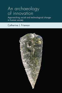 Catherine J. Frieman; — An Archaeology of Innovation