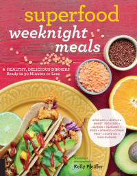 Pfeiffer, Kelly — Superfood Weeknight Meals: Healthy, Delicious Dinners Ready in 30 Minutes or Less (At Every Meal)