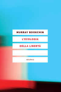 Murray Bookchin — L'ecologia della libertà - emergenza e dissoluzione della gerarchia