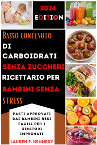 Kennedy, Lauren F — Basso contenuto di carboidrati, senza zuccheri, ricettario per bambini senza stress: Pasti approvati dai bambini resi facili per i genitori impegnati (Italian Edition)