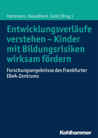 Ulrike Hartmann & Marcus Hasselhorn & Andreas Gold — Entwicklungsverläufe verstehen – Kinder mit Bildungsrisiken wirksam fördern: Forschungsergebnisse des Frankfurter IDeA-Zentrums