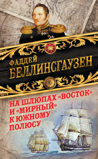 Фаддей Фаддеевич Беллинсгаузен — На шлюпах «Восток» и «Мирный» к Южному полюсу. Первая русская антарктическая экспедиция