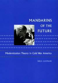 Nils Gilman — Mandarins of the Future: Modernization Theory in Cold War America