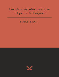 Bertolt Brecht — LOS SIETE PECADOS CAPITALES DEL PEQUEÑO BURGUÉS