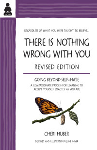 Cheri Huber & June Shiver [Huber, Cheri & Shiver, June] — There Is Nothing Wrong With You: Going Beyond Self-Hate