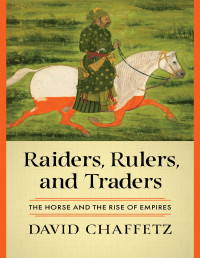 David Chaffetz — Raiders, Rulers, and Traders: The Horse and the Rise of Empires