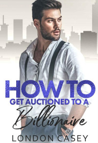 London Casey — How to Get Auctioned to a Billionaire (How To Rom Com Book 5)
