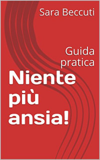 Sara Beccuti — Niente più ansia!: Guida pratica (I manuali digitali Vol. 1) (Italian Edition)