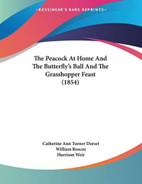 Catherine Ann Turner Dorset & William Roscoe [Dorset, Catherine Ann & Munsey's] — The Peacock at Home and the Butterfly's Ball and the Grasshopper Feast
