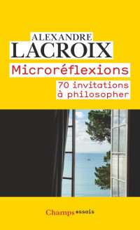 Alexandre Lacroix — Microréflexions : 70 invitations à philosopher