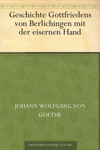 Goethe, Johann Wolfgang von — Geschichte Gottfriedens von Berlichingen mit der eisernen Hand