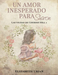 Elizabeth Urian — Un amor inesperado para Sharon (Las viudas de Cherish Hill nº 1) (Spanish Edition)