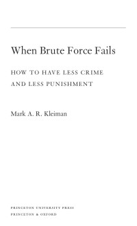 Mark Kleiman — When Brute Force Fails: How to Have Less Crime and Less Punishment