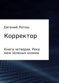 Евгений Валерьевич Лотош — Корректор. Книга четвертая. Река меж зеленых холмов